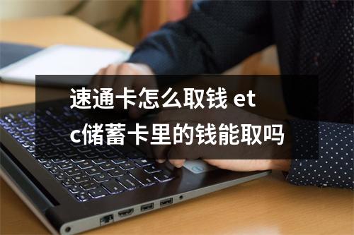 速通卡怎么取钱 etc储蓄卡里的钱能取吗