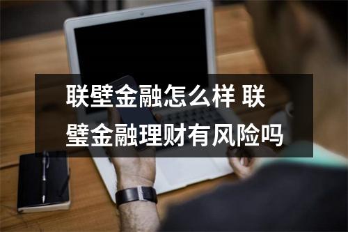 联壁金融怎么样 联璧金融理财有风险吗