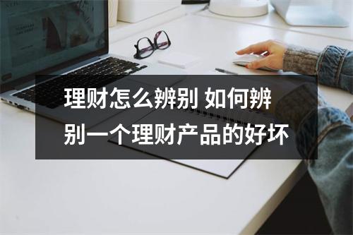 理财怎么辨别 如何辨别一个理财产品的好坏