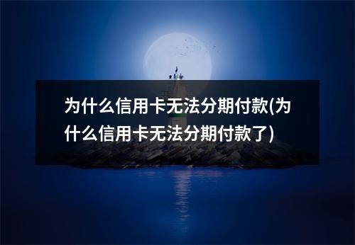 为什么信用卡无法分期付款(为什么信用卡无法分期付款了)