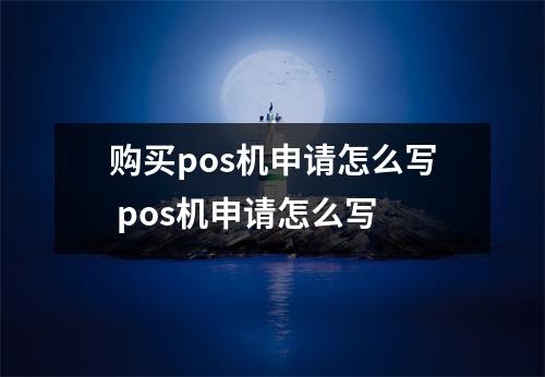 购买pos机申请怎么写 pos机申请怎么写