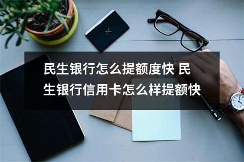 民生银行怎么提额度快 民生银行信用卡怎么样提额快