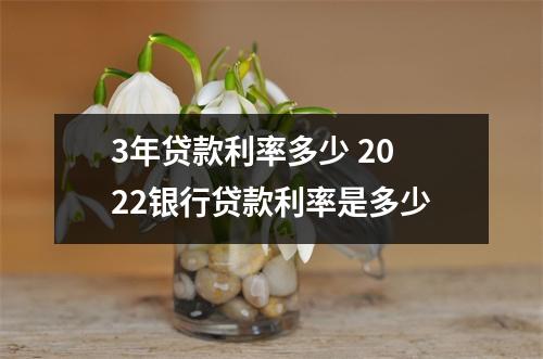 3年贷款利率多少 2022银行贷款利率是多少