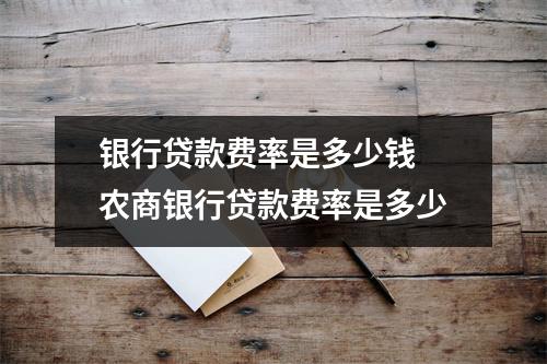 银行贷款费率是多少钱 农商银行贷款费率是多少