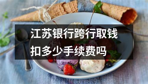 江苏银行跨行取钱扣多少手续费吗
