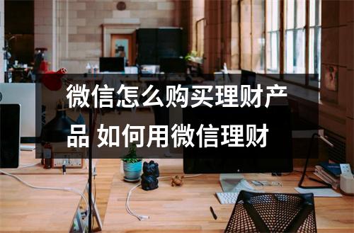 微信怎么购买理财产品 如何用微信理财