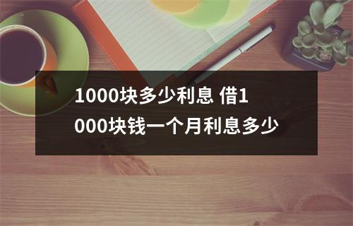 1000块多少利息 借1000块钱一个月利息多少