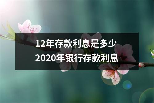 12年存款利息是多少 2020年银行存款利息