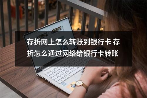 存折网上怎么转账到银行卡 存折怎么通过网络给银行卡转账