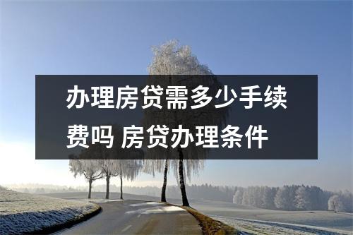 办理房贷需多少手续费吗 房贷办理条件