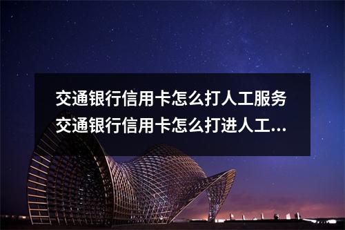 交通银行信用卡怎么打人工服务 交通银行信用卡怎么打进人工服务