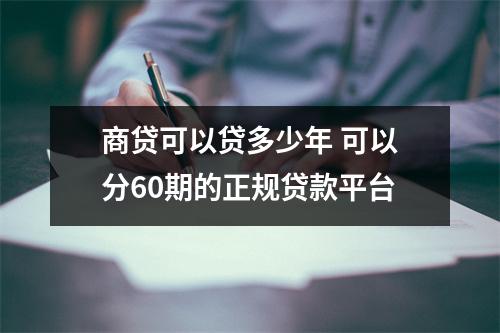 商贷可以贷多少年 可以分60期的正规贷款平台