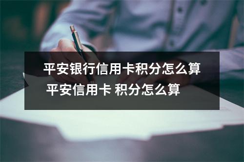 平安银行信用卡积分怎么算 平安信用卡 积分怎么算