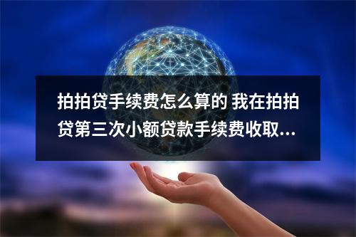 拍拍贷手续费怎么算的 我在拍拍贷第三次小额贷款手续费收取怎么算的