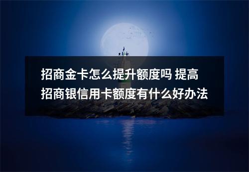 招商金卡怎么提升额度吗 提高招商银信用卡额度有什么好办法