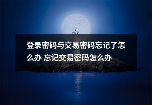 登录密码与交易密码忘记了怎么办 忘记交易密码怎么办