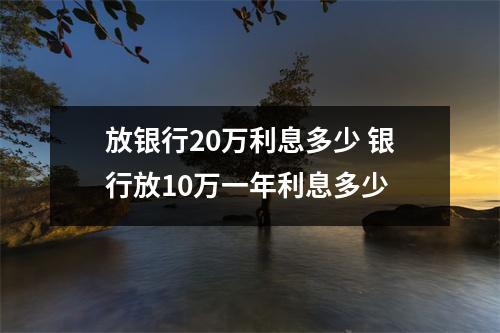 放银行20万利息多少 银行放10万一年利息多少