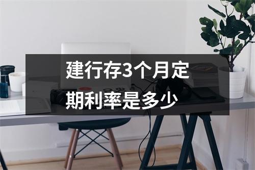 建行存3个月定期利率是多少