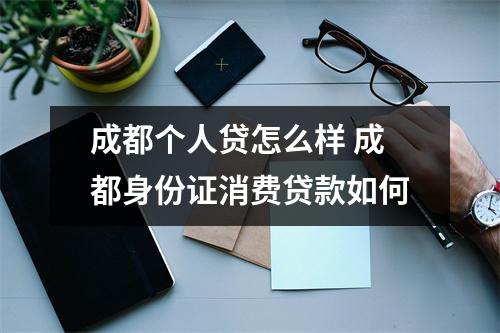 成都个人贷怎么样 成都身份证消费贷款如何