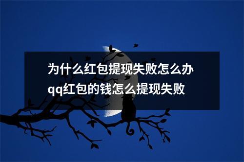 为什么红包提现失败怎么办 qq红包的钱怎么提现失败