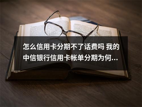 怎么信用卡分期不了话费吗 我的中信银行信用卡帐单分期为何分期不了请高人指点一下谢谢