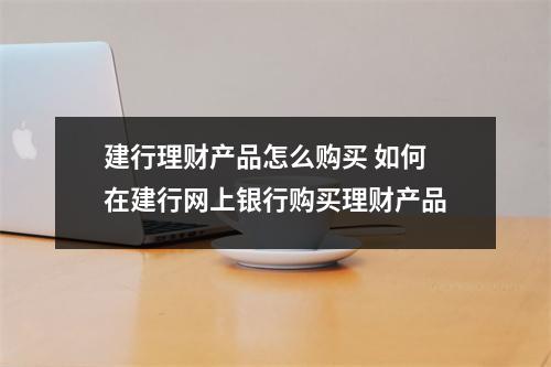 建行理财产品怎么购买 如何在建行网上银行购买理财产品