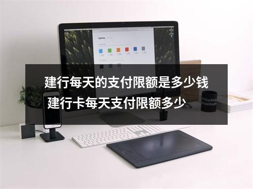 建行每天的支付限额是多少钱 建行卡每天支付限额多少