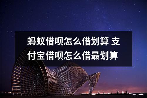 蚂蚁借呗怎么借划算 支付宝借呗怎么借最划算