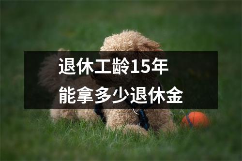 退休工龄15年能拿多少退休金