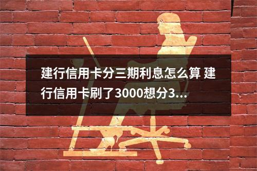 建行信用卡分三期利息怎么算 建行信用卡刷了3000想分3期还款利息多少怎么算