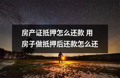房产证抵押怎么还款 用房子做抵押后还款怎么还
