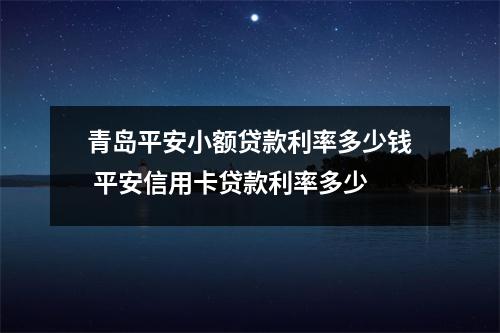 青岛平安小额贷款利率多少钱 平安信用卡贷款利率多少
