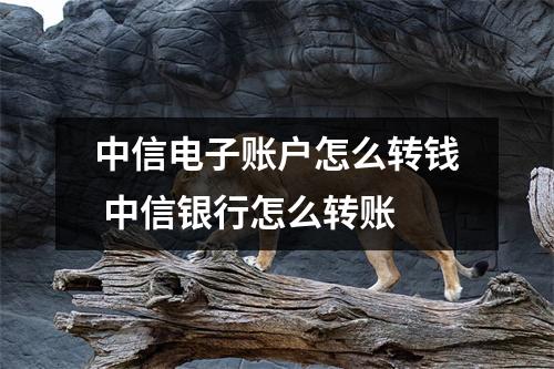 中信电子账户怎么转钱 中信银行怎么转账