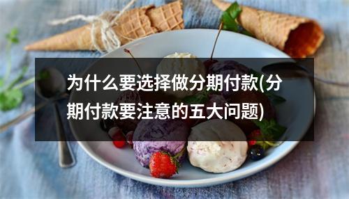 为什么要选择做分期付款(分期付款要注意的五大问题)