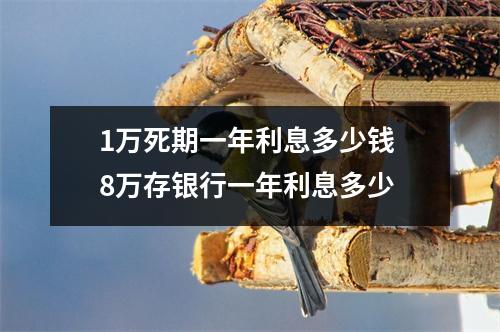 1万死期一年利息多少钱 8万存银行一年利息多少