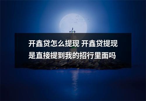 开鑫贷怎么提现 开鑫贷提现是直接提到我的招行里面吗