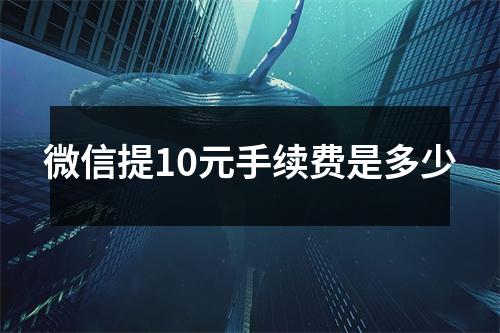 微信提10元手续费是多少