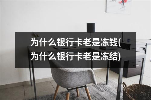 为什么银行卡老是冻钱(为什么银行卡老是冻结)