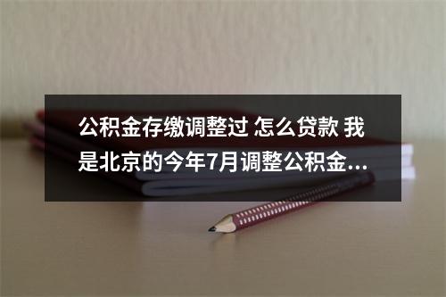 公积金存缴调整过 怎么贷款 我是北京的今年7月调整公积金缴存额后我个人缴纳的金额是336