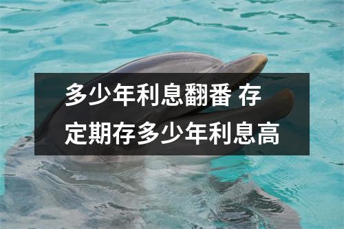 多少年利息翻番 存定期存多少年利息高