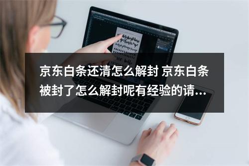 京东白条还清怎么解封 京东白条被封了怎么解封呢有经验的请告知