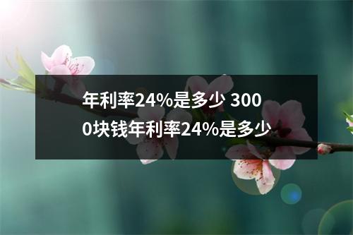 年利率24%是多少 3000块钱年利率24%是多少