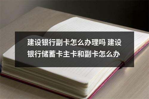 建设银行副卡怎么办理吗 建设银行储蓄卡主卡和副卡怎么办
