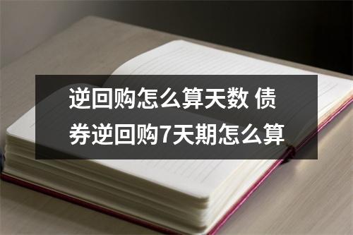 逆回购怎么算天数 债券逆回购7天期怎么算