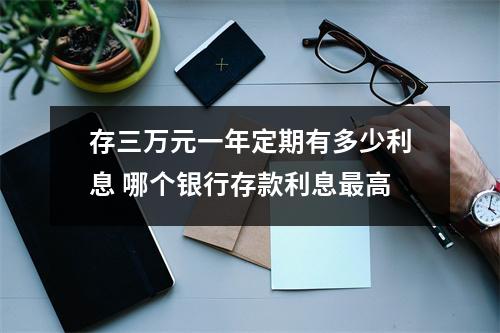 存三万元一年定期有多少利息 哪个银行存款利息最高