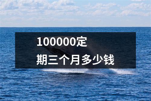 100000定期三个月多少钱
