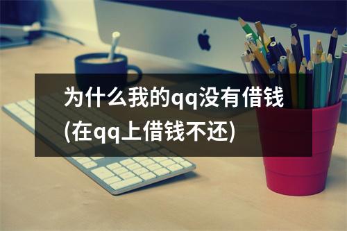 为什么我的qq没有借钱(在qq上借钱不还)