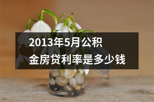 2013年5月公积金房贷利率是多少钱
