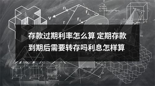 存款过期利率怎么算 定期存款到期后需要转存吗利息怎样算