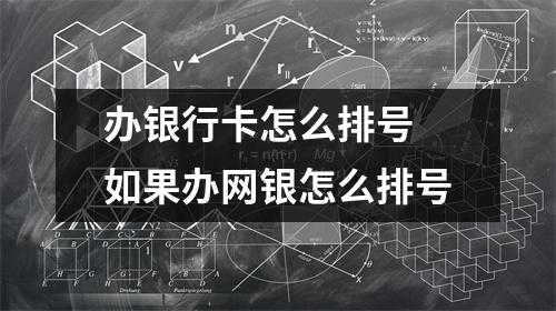 办银行卡怎么排号 如果办网银怎么排号